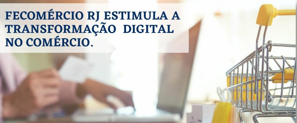 FECOMÉRCIO RJ ESTIMULA A TRANSFORMAÇÃO DIGITAL NO COMÉRCIO.